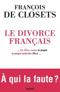 Title: Le Divorce français: ...les élites contre le peuple, le peuple contre les élites..., Author: François de Closets