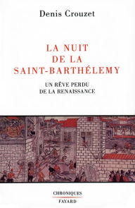 Title: La Nuit de la Saint-Barthélemy: Un rêve perdu de la Renaissance, Author: Denis Crouzet