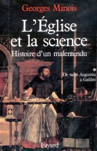 Title: L'Eglise et la science: Histoire d'un malentendu. De saint Augustin à Galilée, Author: Georges Minois