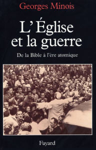 Title: L'Eglise et la guerre: De la Bible à l'ère atomique, Author: Georges Minois
