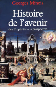 Title: Histoire de l'avenir: Des prophètes à la prospective, Author: Georges Minois