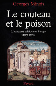 Title: Le Couteau et le poison: L'assassinat politique en Europe (1400-1800), Author: Georges Minois