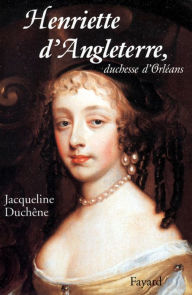 Title: Henriette d'Angleterre, duchesse d'Orléans, Author: Jacqueline Duchêne