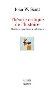 Title: Théorie critique de l'histoire: Identités, expériences, politiques, Author: Joan W. Scott