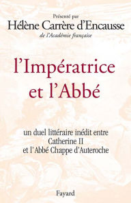 Title: L'Impératrice et l'Abbé: Un duel littéraire inédit entre Catherine II et l'Abbé Chappe d'Auteroche, Author: Hélène Carrère d'Encausse