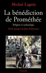 Title: La bénédiction de Prométhée: Religion et technologie, Author: Michel Lagrée