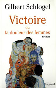 Title: Victoire: Ou la douleur des femmes, Author: Gilbert Schlogel