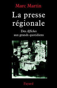 Title: La Presse régionale: Des Affiches aux grands quotidiens, Author: Marc Martin