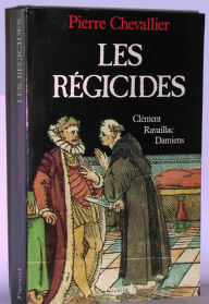 Title: Les Régicides: Clément, Ravaillac, Damiens, Author: Pierre Chevallier