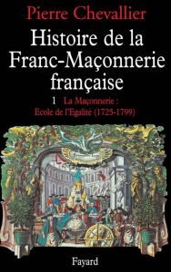 Title: Histoire de la franc-maçonnerie française: La maçonnerie, école de l'égalité (1725-1789), Author: Pierre Chevallier