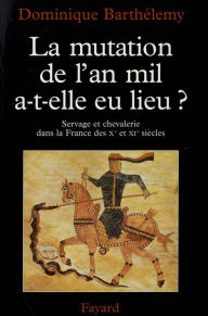 Title: La Mutation de l'an mil a-t-elle eu lieu ?: Servage et chevalerie dans la France des Xe et XIe siècles, Author: Dominique Barthélemy