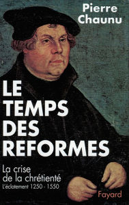 Title: Le Temps des réformes: La crise de la chrétienté, l'éclatement (1250-1550), Author: Pierre Chaunu