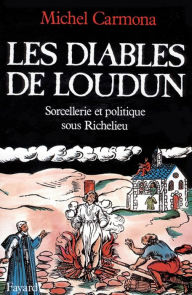 Title: Les Diables de Loudun: Sorcellerie et politique sous Richelieu, Author: Michel Carmona