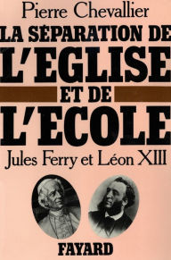 Title: La Séparation de l'Eglise et de l'Ecole: Jules Ferry et Léon XIII, Author: Pierre Chevallier