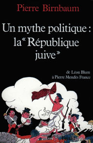 Title: Un mythe politique : La «République juive»: De Léon Blum à Pierre Mendès France, Author: Pierre Birnbaum