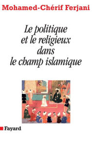 Title: Le politique et le religieux dans le champ islamique, Author: Mohamed-Chérif Ferjani