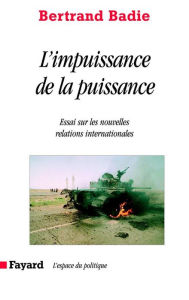 Title: L'impuissance de la puissance: Essai sur les nouvelles relations internationales, Author: Bertrand Badie