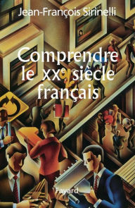 Title: Comprendre le XXe siècle français, Author: Jean-François Sirinelli