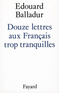 Title: Douze lettres aux Français trop tranquilles, Author: Edouard Balladur