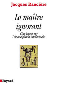 Title: Le Maître ignorant: Cinq leçons sur l'émancipation intellectuelle, Author: Jacques Rancière