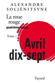 Title: La Roue Rouge - Avril 17 tome 1: Quatrième noeud : Avril 17, tome 1, Author: Alexandre Soljénitsyne