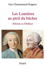 Title: Les Lumières au péril du bûcher: Helvétius et d'Holbach, Author: Guy Chaussinand-Nogaret