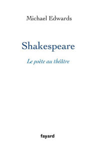 Title: Shakespeare, le poète au théâtre, Author: Michael Edwards