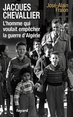 Jacques Chevallier, l'homme qui voulait empï¿½cher la guerre d'Algï¿½rie