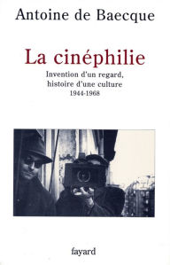Title: La Cinéphilie: Invention d'un regard, histoire d'une culture (1944-1968), Author: Antoine de Baecque