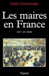 Title: Les Maires en France: XIXe-XXe siècle, Author: André Chandernagor