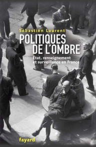 Title: Politiques de l'ombre: L'Etat et le renseignement en France, Author: Sébastien Laurent