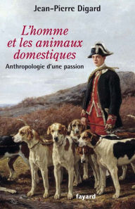 Title: L'Homme et les animaux domestiques: Anthropologie d'une passion - Nouvelle édition augmentée, Author: Jean-Pierre Digard