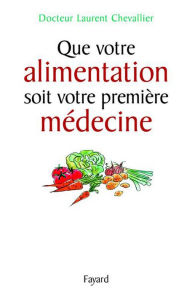 Title: Que votre alimentation soit votre première médecine, Author: Laurent Chevallier