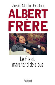 Title: Albert Frère: Le fils du marchand de clous, Author: José-Alain Fralon