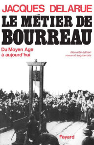 Title: Le Métier de bourreau: Du Moyen Age à aujourd'hui, Author: Jacques Delarue