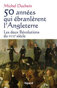 Title: 50 années qui ébranlèrent l'Angleterre: Les deux Révolutions du XVIIe siècle, Author: Michel Duchein