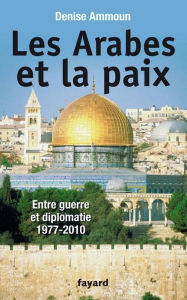 Title: Les Arabes et la paix: Entre guerre et diplomatie 1977-2010, Author: Denise Ammoun