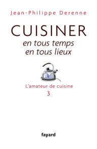 Title: Cuisiner en tous temps, en tous lieux: L'amateur de cuisine 3, Author: Jean-Philippe Derenne