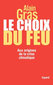 Title: Le choix du feu: Aux origines de la crise climatique, Author: Alain Gras