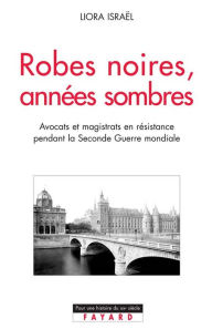 Title: Robes noires, années sombres: La Résistance dans les milieux judiciaires, Author: Liora Israël