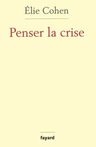 Title: Penser la crise: Défaillances de la théorie, du marché, de la régulation, Author: Elie Cohen