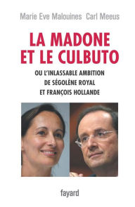 Title: La Madone et le Culbuto: ou l'inlassable ambition de Ségolène Royal et François Hollande, Author: Marie-Eve Malouines