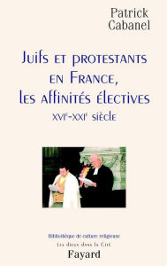 Title: Juifs et protestants en France, les affinités électives: XVIe-XXIe siècle, Author: Patrick Cabanel