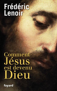 Title: Comment Jésus est devenu Dieu, Author: Frédéric Lenoir