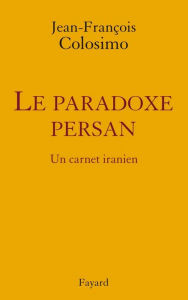 Title: le Paradoxe persan. Un carnet iranien, Author: Jean-François Colosimo