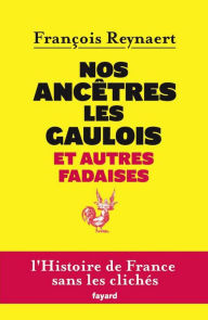 Title: Nos ancêtres les Gaulois et autres fadaises, Author: François Reynaert