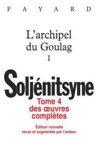 Title: Oeuvres complètes tome 4 L'archipel du Goulag tome 1, Author: Alexandre Isaievitch Soljénitsyne