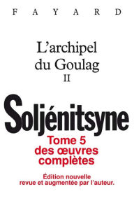 Title: Oeuvres complètes tome 5 - L'Archipel du Goulag tome 2: Tome II, Author: Alexandre Soljénitsyne