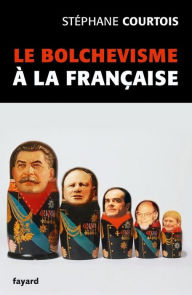 Title: Le bolchevisme à la française, Author: Stéphane Courtois