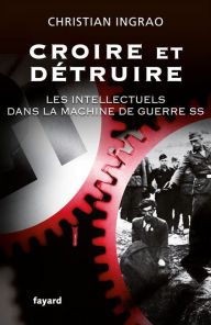 Title: Croire et détruire: Les intellectuels dans la machine de guerre SS, Author: Christian Ingrao